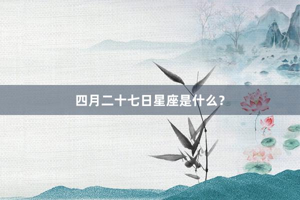 四月二十七日星座是什么？