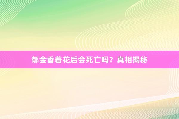 郁金香着花后会死亡吗？真相揭秘