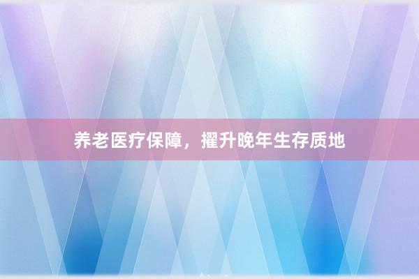 养老医疗保障，擢升晚年生存质地