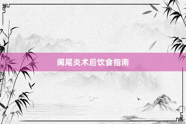 阑尾炎术后饮食指南