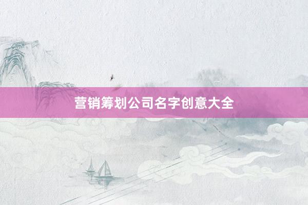 营销筹划公司名字创意大全